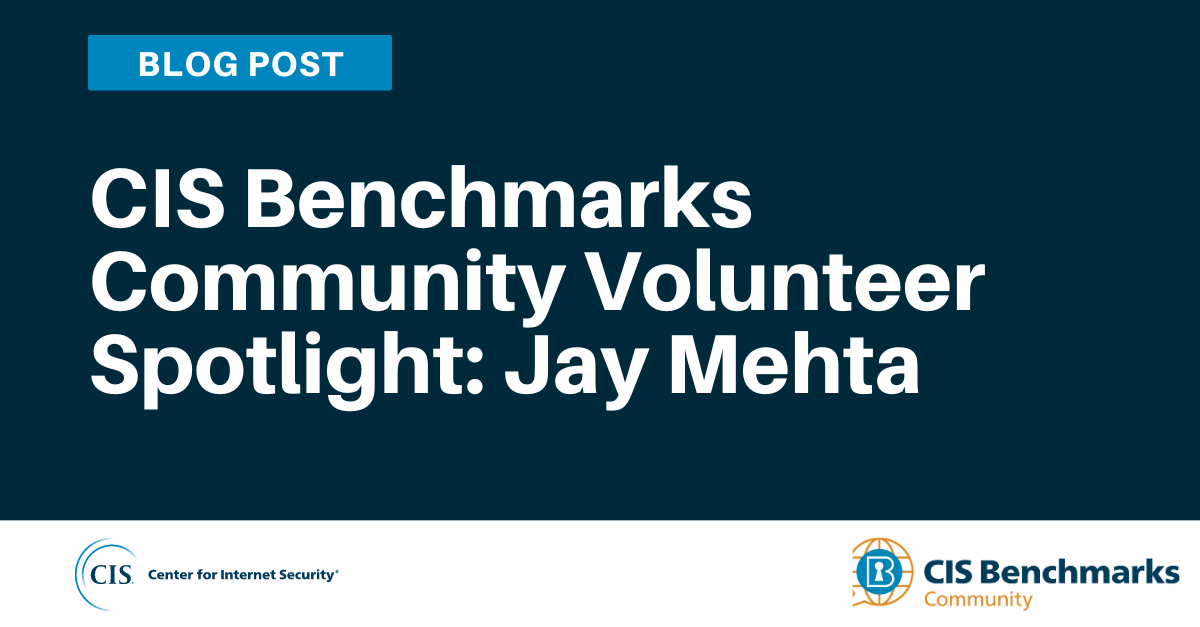 CIS Benchmarks Community Volunteer Spotlight: Jay Mehta
