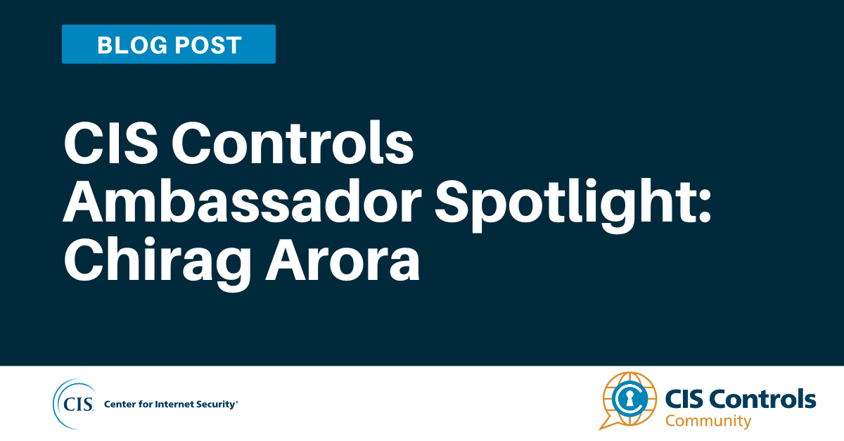 CIS Controls Ambassador Spotlight: Chirag Arora