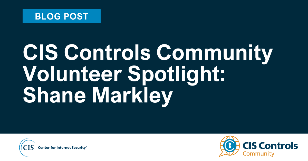 CIS Controls Community Volunteer Spotlight: Shane Markley